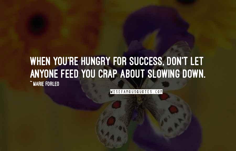 Marie Forleo Quotes: When you're hungry for success, don't let anyone feed you crap about slowing down.