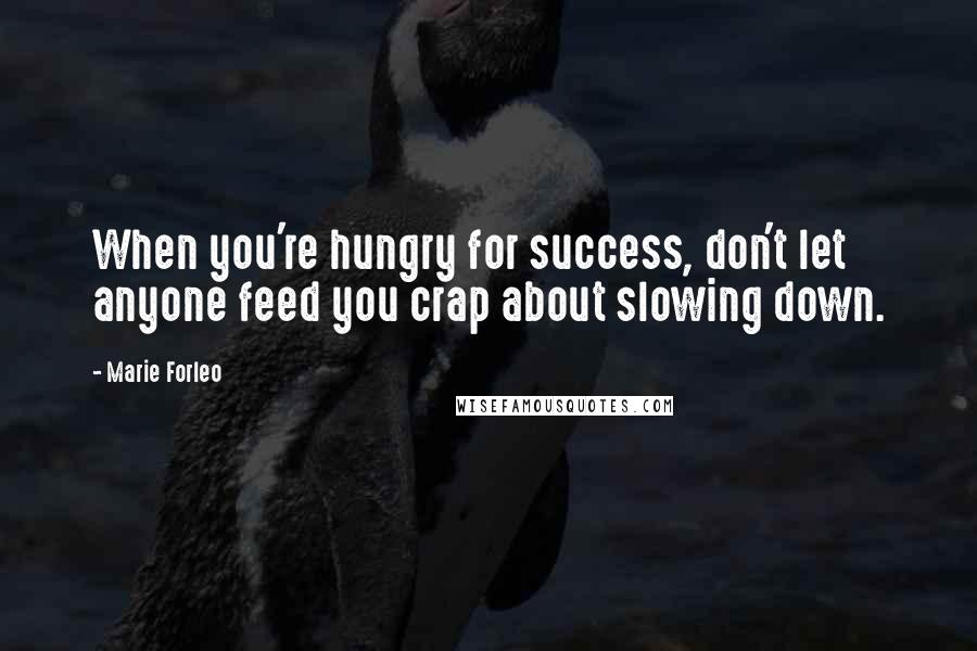 Marie Forleo Quotes: When you're hungry for success, don't let anyone feed you crap about slowing down.