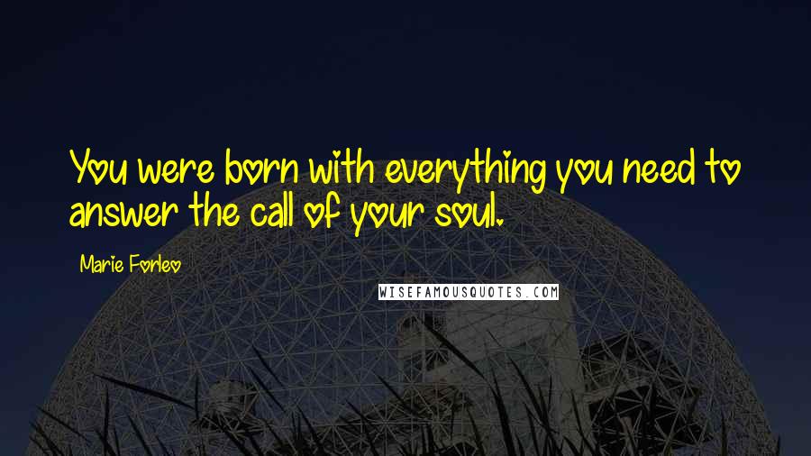 Marie Forleo Quotes: You were born with everything you need to answer the call of your soul.