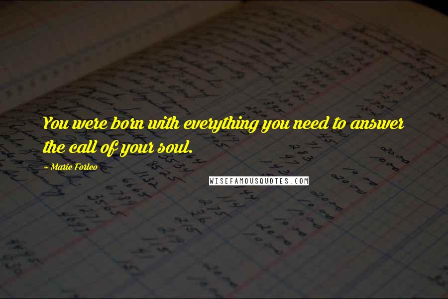 Marie Forleo Quotes: You were born with everything you need to answer the call of your soul.