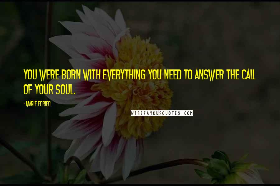 Marie Forleo Quotes: You were born with everything you need to answer the call of your soul.