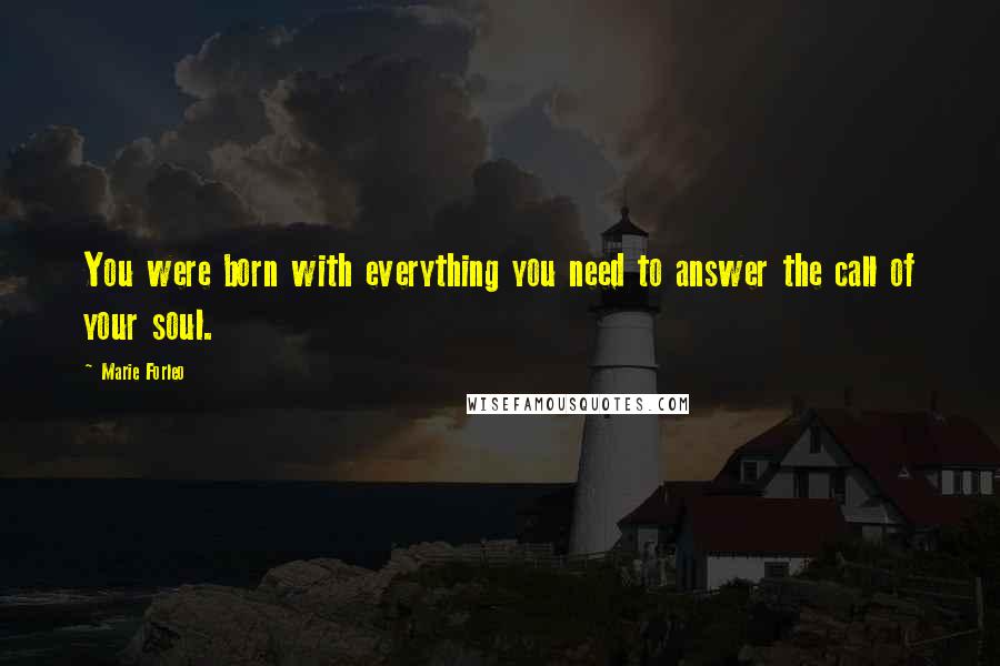 Marie Forleo Quotes: You were born with everything you need to answer the call of your soul.