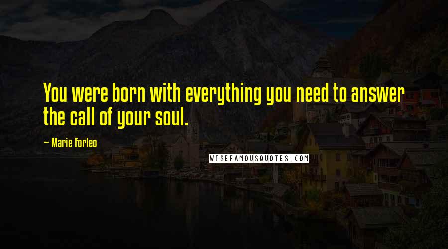 Marie Forleo Quotes: You were born with everything you need to answer the call of your soul.