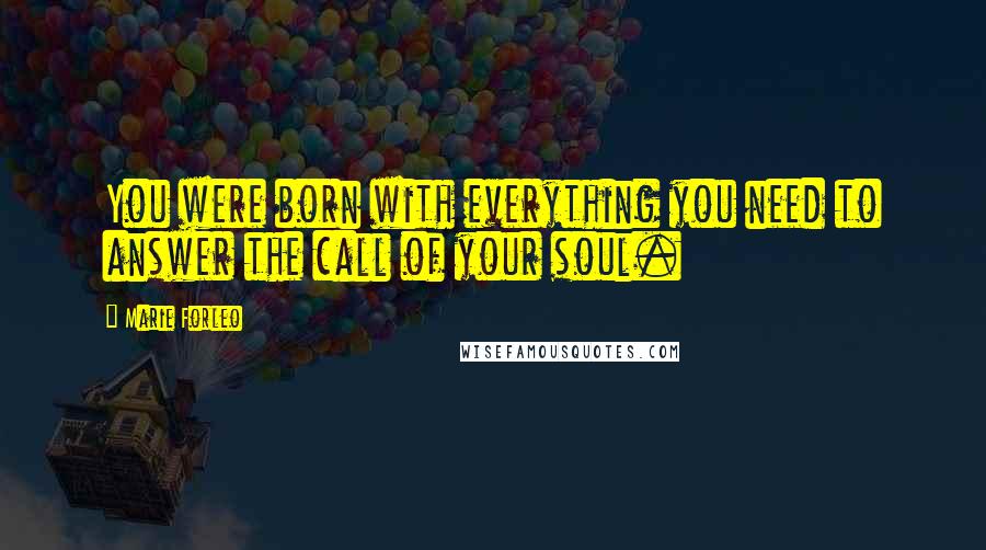 Marie Forleo Quotes: You were born with everything you need to answer the call of your soul.