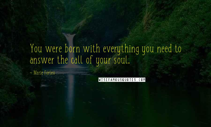 Marie Forleo Quotes: You were born with everything you need to answer the call of your soul.
