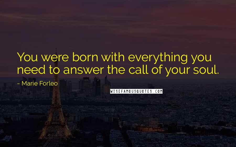 Marie Forleo Quotes: You were born with everything you need to answer the call of your soul.