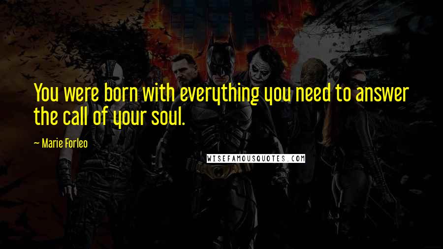 Marie Forleo Quotes: You were born with everything you need to answer the call of your soul.