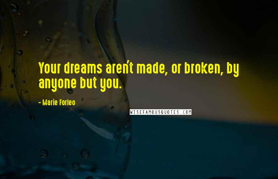 Marie Forleo Quotes: Your dreams aren't made, or broken, by anyone but you.