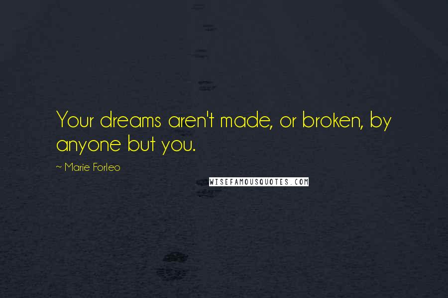 Marie Forleo Quotes: Your dreams aren't made, or broken, by anyone but you.