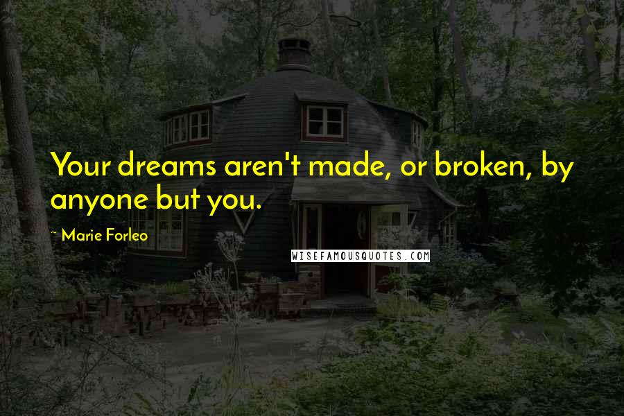 Marie Forleo Quotes: Your dreams aren't made, or broken, by anyone but you.