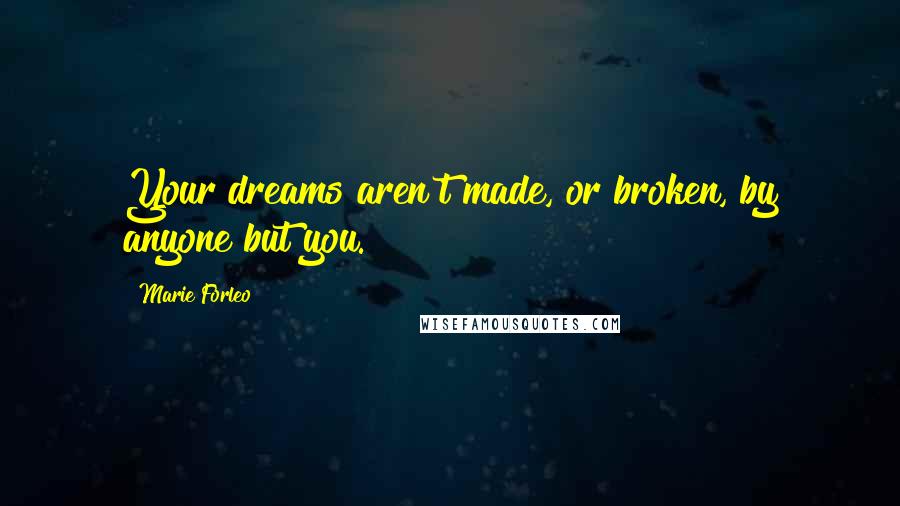 Marie Forleo Quotes: Your dreams aren't made, or broken, by anyone but you.