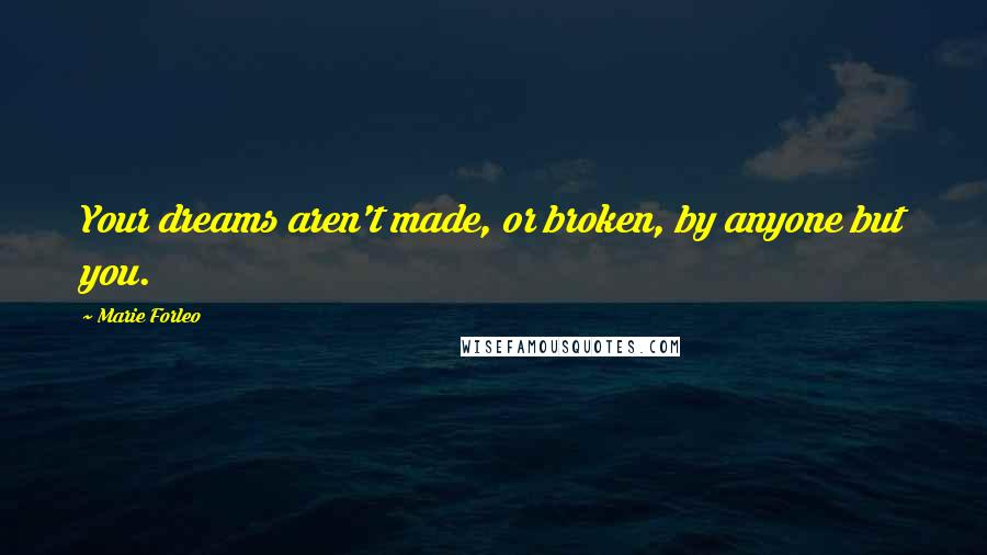 Marie Forleo Quotes: Your dreams aren't made, or broken, by anyone but you.