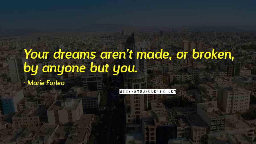 Marie Forleo Quotes: Your dreams aren't made, or broken, by anyone but you.