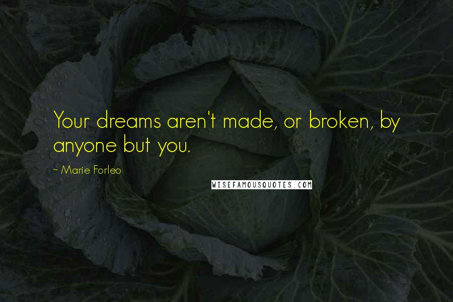 Marie Forleo Quotes: Your dreams aren't made, or broken, by anyone but you.