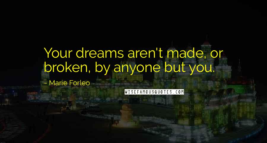 Marie Forleo Quotes: Your dreams aren't made, or broken, by anyone but you.