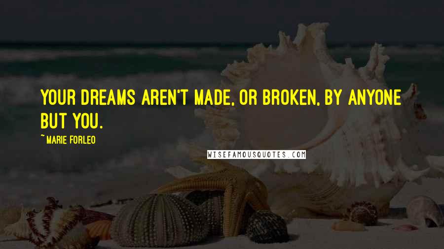 Marie Forleo Quotes: Your dreams aren't made, or broken, by anyone but you.