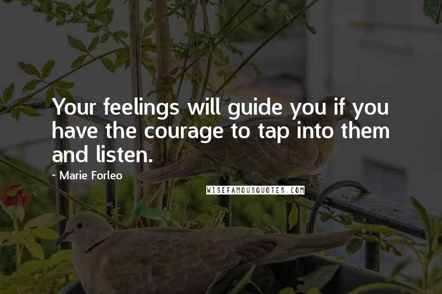 Marie Forleo Quotes: Your feelings will guide you if you have the courage to tap into them and listen.
