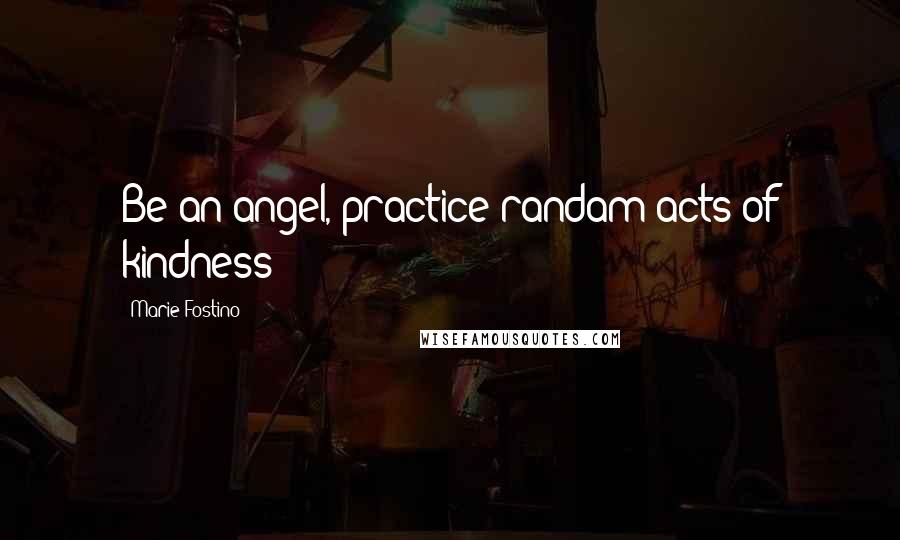 Marie Fostino Quotes: Be an angel, practice randam acts of kindness!