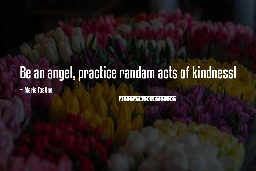 Marie Fostino Quotes: Be an angel, practice randam acts of kindness!