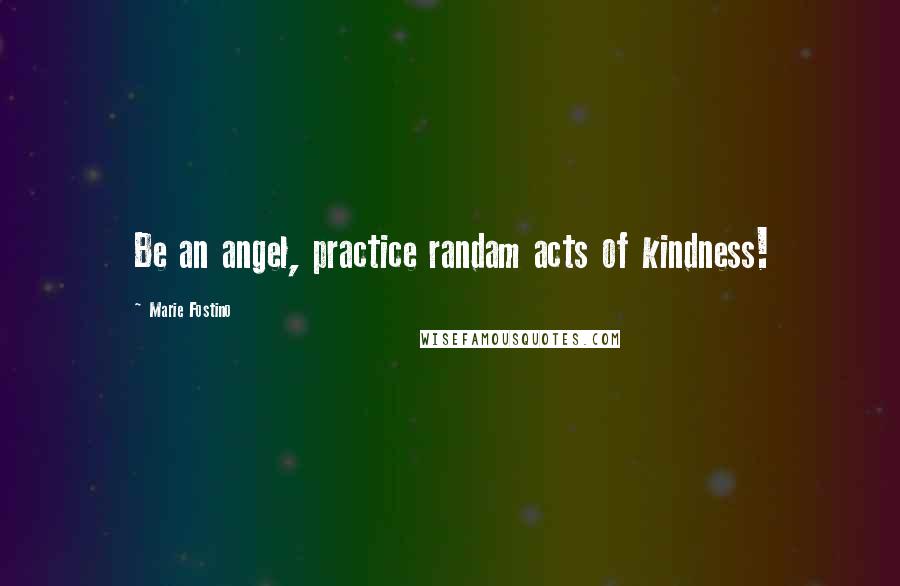 Marie Fostino Quotes: Be an angel, practice randam acts of kindness!