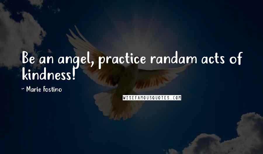 Marie Fostino Quotes: Be an angel, practice randam acts of kindness!