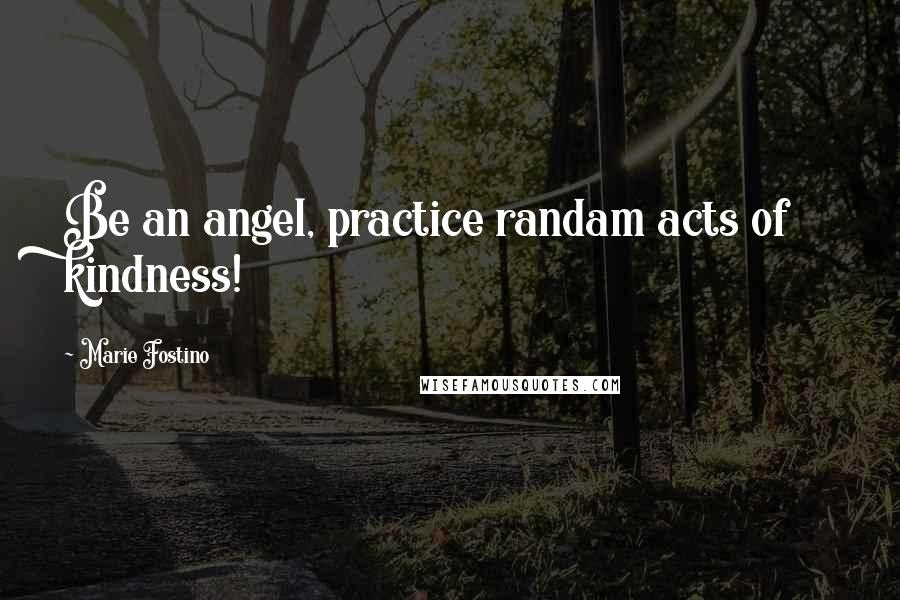 Marie Fostino Quotes: Be an angel, practice randam acts of kindness!