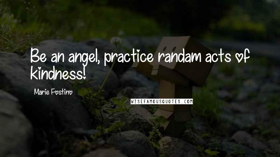 Marie Fostino Quotes: Be an angel, practice randam acts of kindness!