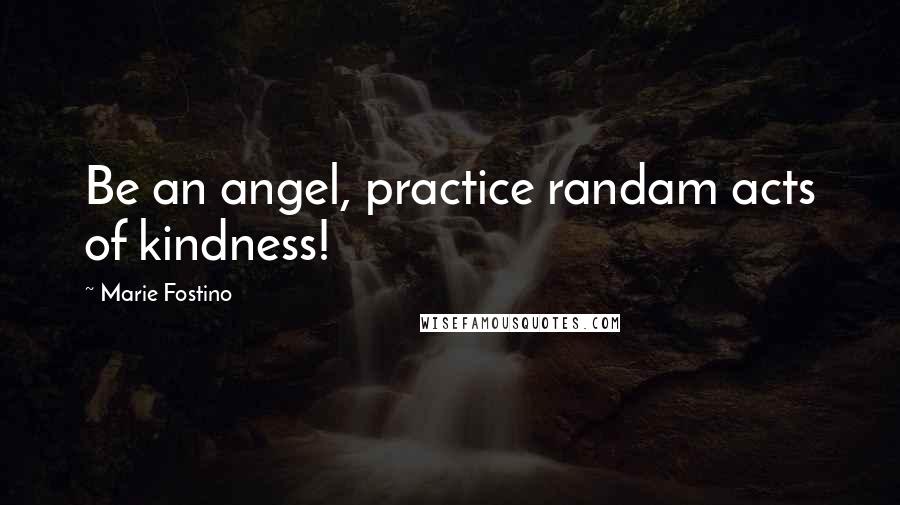 Marie Fostino Quotes: Be an angel, practice randam acts of kindness!