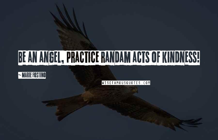 Marie Fostino Quotes: Be an angel, practice randam acts of kindness!