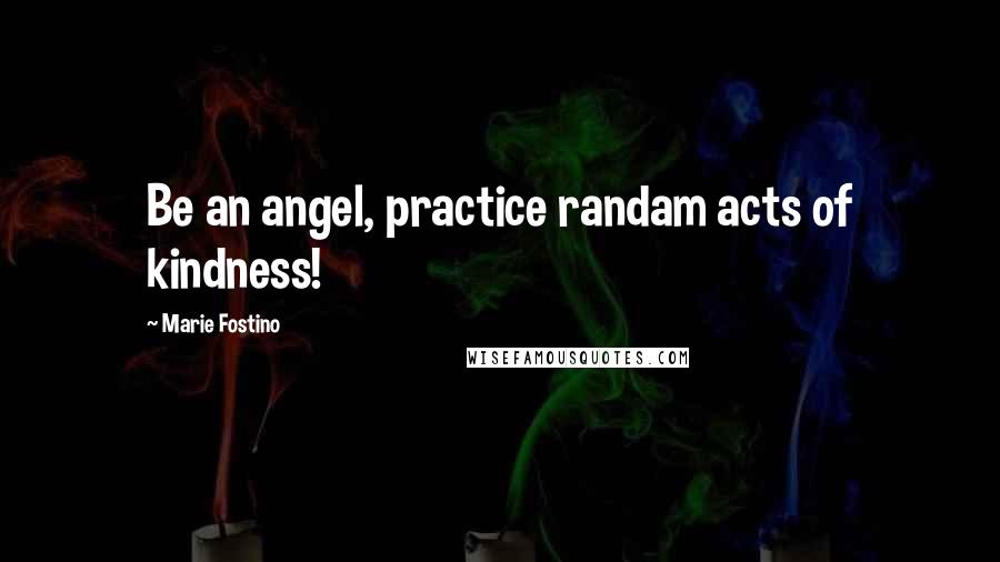 Marie Fostino Quotes: Be an angel, practice randam acts of kindness!