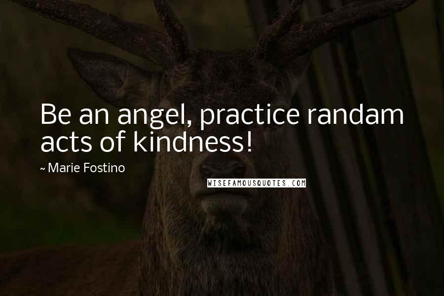 Marie Fostino Quotes: Be an angel, practice randam acts of kindness!