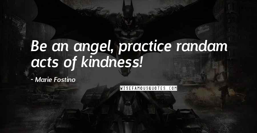 Marie Fostino Quotes: Be an angel, practice randam acts of kindness!