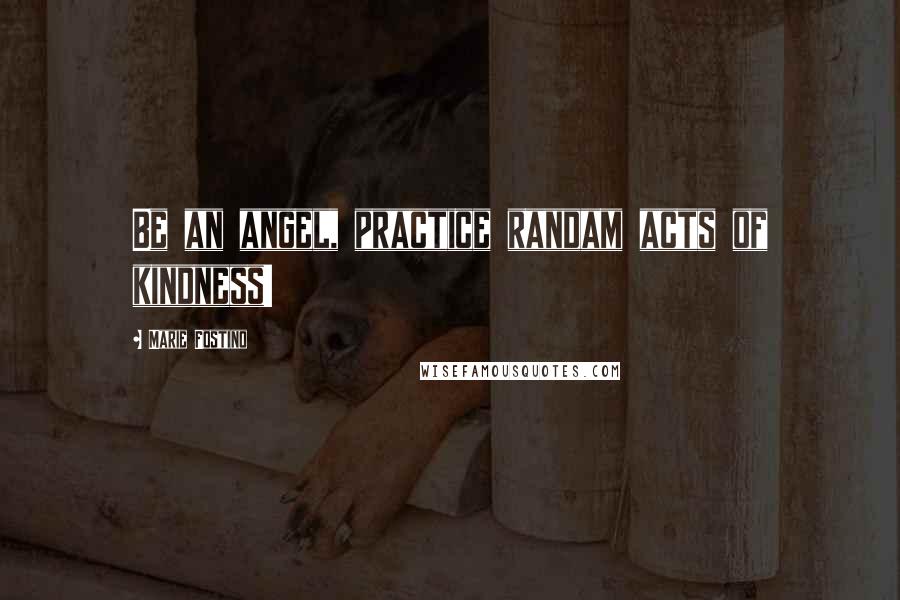 Marie Fostino Quotes: Be an angel, practice randam acts of kindness!
