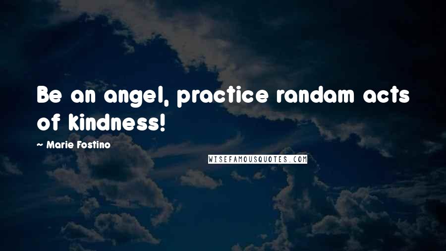 Marie Fostino Quotes: Be an angel, practice randam acts of kindness!