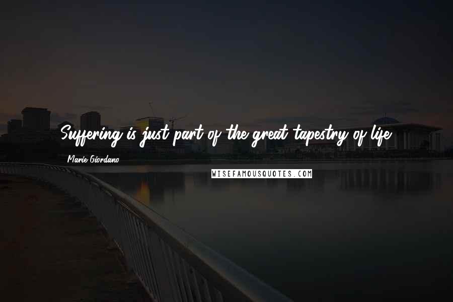 Marie Giordano Quotes: Suffering is just part of the great tapestry of life.