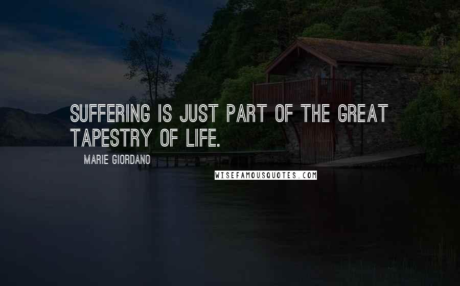 Marie Giordano Quotes: Suffering is just part of the great tapestry of life.