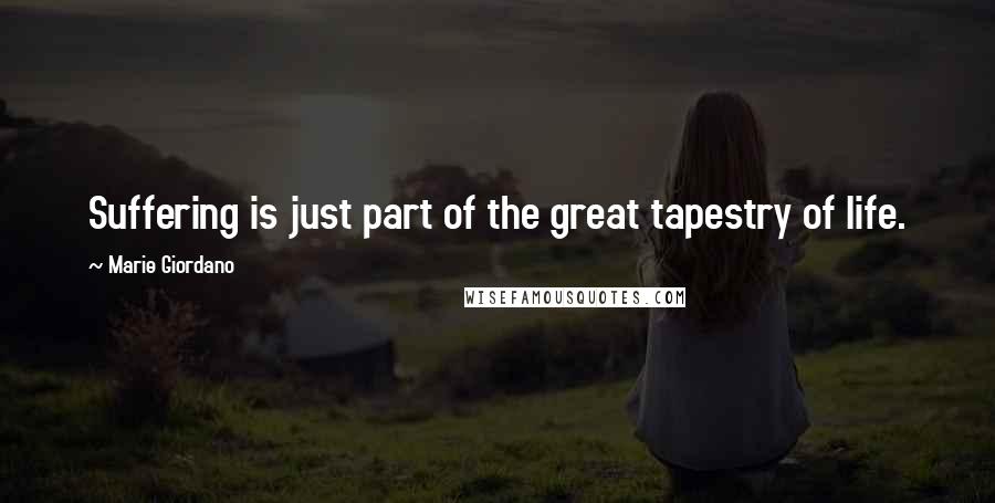 Marie Giordano Quotes: Suffering is just part of the great tapestry of life.