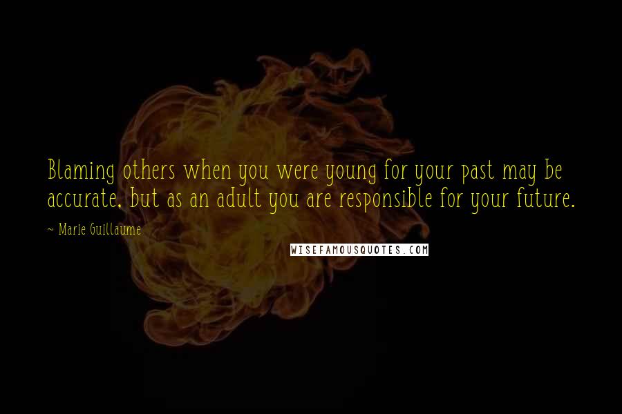 Marie Guillaume Quotes: Blaming others when you were young for your past may be accurate, but as an adult you are responsible for your future.