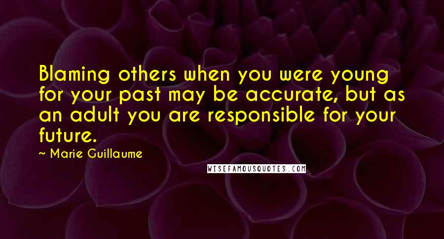 Marie Guillaume Quotes: Blaming others when you were young for your past may be accurate, but as an adult you are responsible for your future.