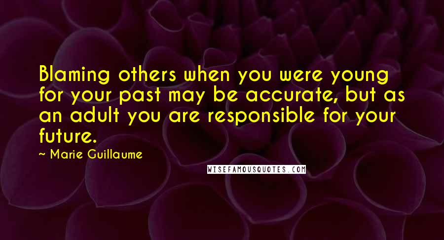 Marie Guillaume Quotes: Blaming others when you were young for your past may be accurate, but as an adult you are responsible for your future.