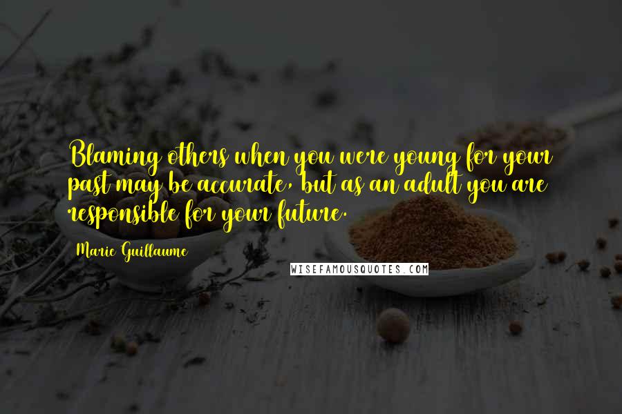 Marie Guillaume Quotes: Blaming others when you were young for your past may be accurate, but as an adult you are responsible for your future.