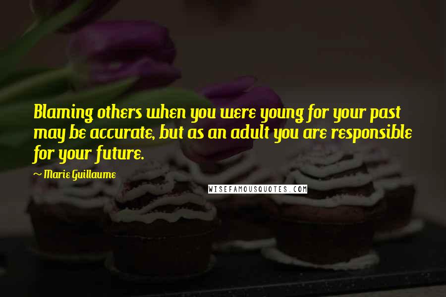 Marie Guillaume Quotes: Blaming others when you were young for your past may be accurate, but as an adult you are responsible for your future.