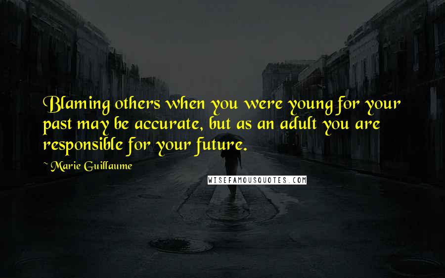 Marie Guillaume Quotes: Blaming others when you were young for your past may be accurate, but as an adult you are responsible for your future.