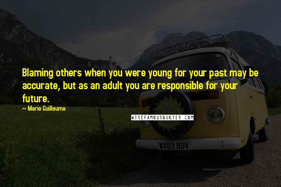 Marie Guillaume Quotes: Blaming others when you were young for your past may be accurate, but as an adult you are responsible for your future.