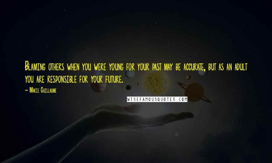 Marie Guillaume Quotes: Blaming others when you were young for your past may be accurate, but as an adult you are responsible for your future.