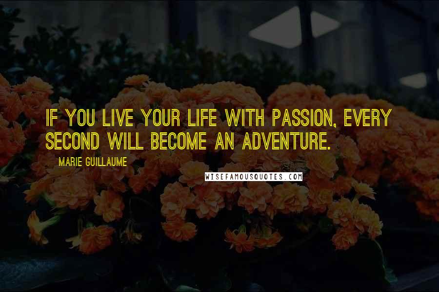 Marie Guillaume Quotes: If you live your life with passion, every second will become an adventure.