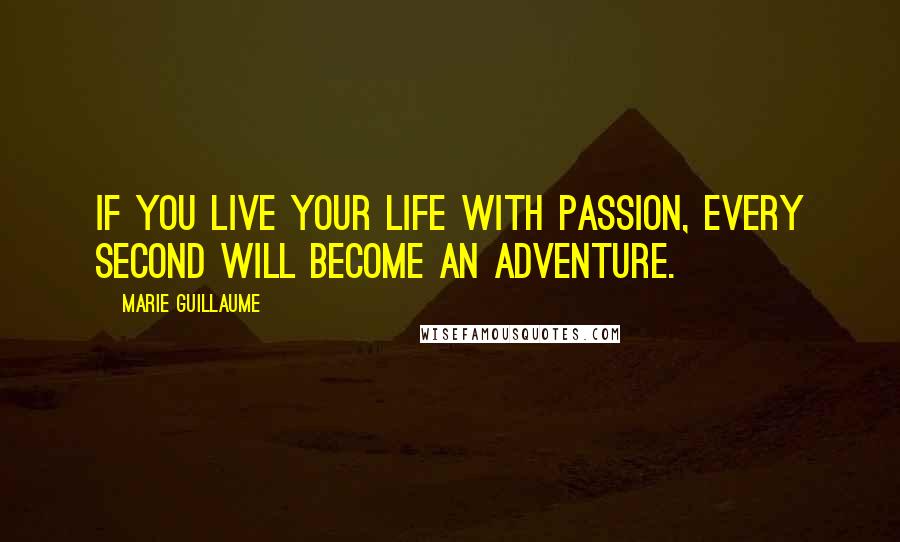 Marie Guillaume Quotes: If you live your life with passion, every second will become an adventure.