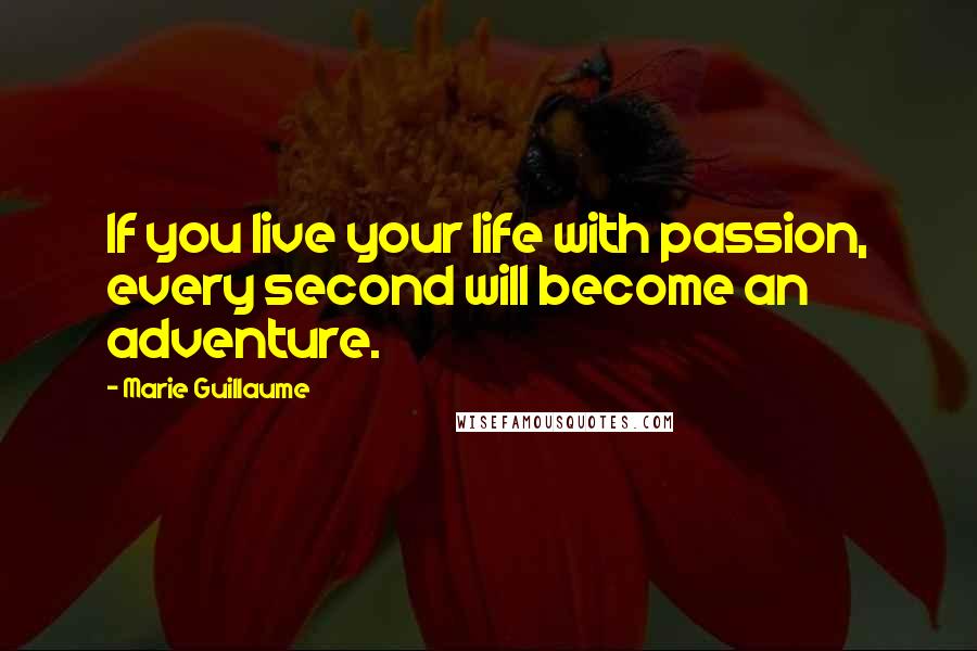 Marie Guillaume Quotes: If you live your life with passion, every second will become an adventure.