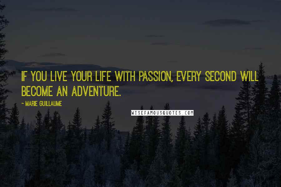 Marie Guillaume Quotes: If you live your life with passion, every second will become an adventure.