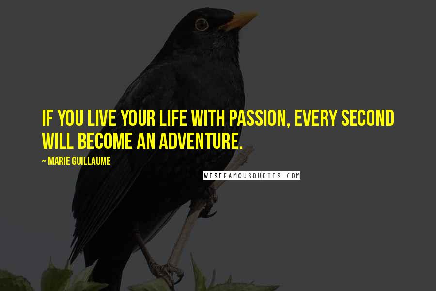 Marie Guillaume Quotes: If you live your life with passion, every second will become an adventure.